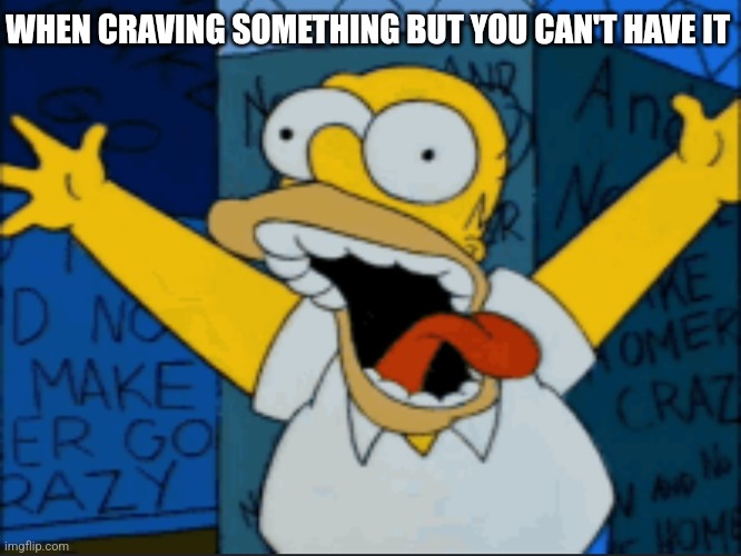 When You're CRAVING Something | WHEN CRAVING SOMETHING BUT YOU CAN'T HAVE IT | image tagged in memes,homer simpson,craving,crazy,i need it,help me | made w/ Imgflip meme maker