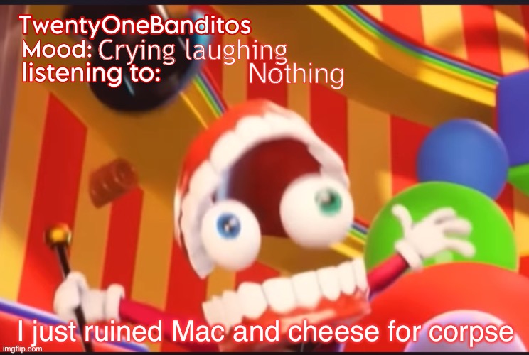 I’m having a giggle fit teehee | Crying laughing; Nothing; I just ruined Mac and cheese for corpse | image tagged in caine t1b ann temp | made w/ Imgflip meme maker