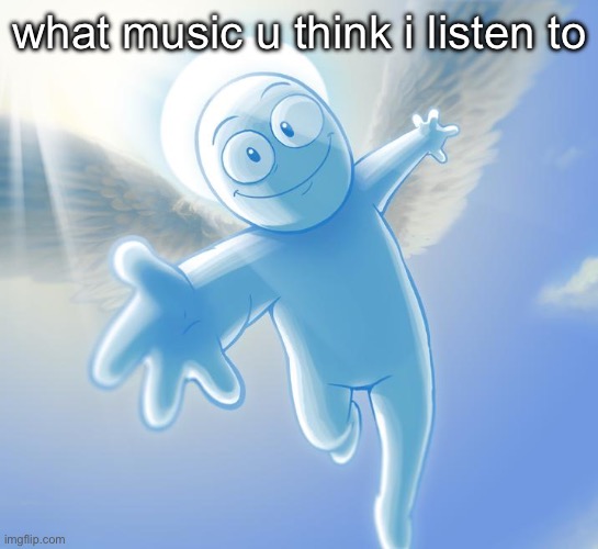 i actually don’t listen to any music tbh | what music u think i listen to | image tagged in angel | made w/ Imgflip meme maker