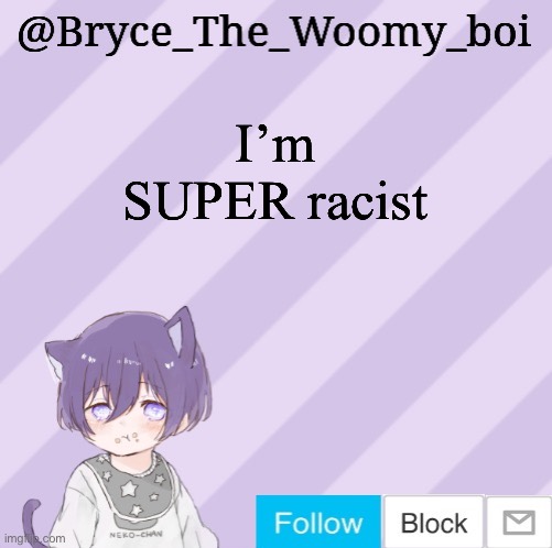 Bryce_The_Woomy_boi's announcement template | I’m SUPER racist | image tagged in bryce_the_woomy_boi's announcement template | made w/ Imgflip meme maker