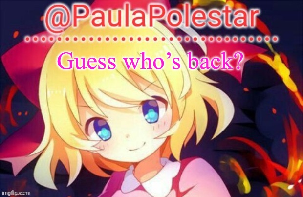 Paula announcement 2 | Guess who’s back? | image tagged in paula announcement 2 | made w/ Imgflip meme maker