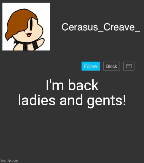 Cerasus_Creave_ announcement | I'm back ladies and gents! | image tagged in cerasus_creave_ announcement | made w/ Imgflip meme maker