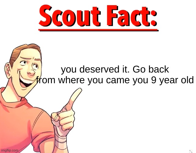 Scout Fact | you deserved it. Go back from where you came you 9 year old | image tagged in scout fact | made w/ Imgflip meme maker