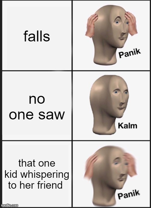 Panik Kalm Panik Meme | falls; no one saw; that one kid whispering to her friend | image tagged in memes,panik kalm panik | made w/ Imgflip meme maker