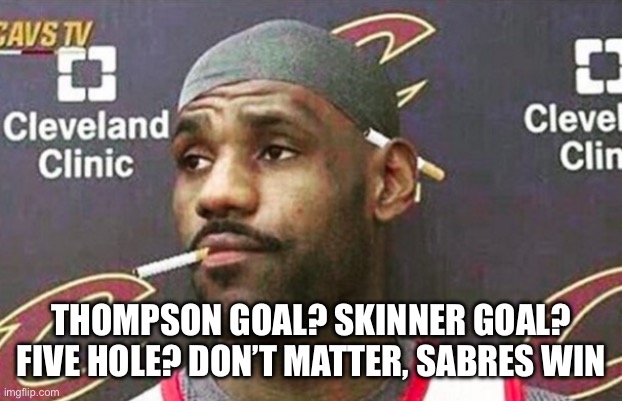 Lebron cigarette  | THOMPSON GOAL? SKINNER GOAL? FIVE HOLE? DON’T MATTER, SABRES WIN | image tagged in lebron cigarette | made w/ Imgflip meme maker