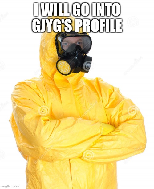 toxic suit | I WILL GO INTO GJYG'S PROFILE | image tagged in toxic suit | made w/ Imgflip meme maker