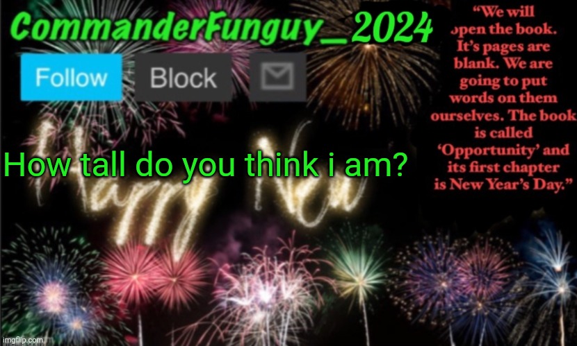 Lol | How tall do you think i am? | image tagged in commanderfunguy new year 2024 template | made w/ Imgflip meme maker