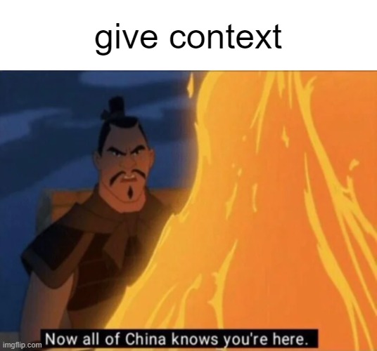 . | give context | image tagged in now all of china knows you're here | made w/ Imgflip meme maker