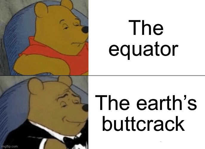 Tuxedo Winnie The Pooh | The equator; The earth’s buttcrack | image tagged in memes,tuxedo winnie the pooh | made w/ Imgflip meme maker