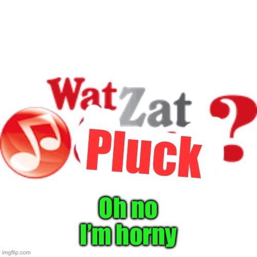 WatZatPluck announcement | Oh no
I’m horny | image tagged in watzatpluck announcement | made w/ Imgflip meme maker