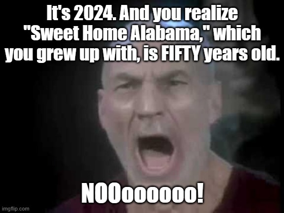 Picard Four Lights | It's 2024. And you realize "Sweet Home Alabama," which you grew up with, is FIFTY years old. NOOoooooo! | image tagged in picard four lights | made w/ Imgflip meme maker