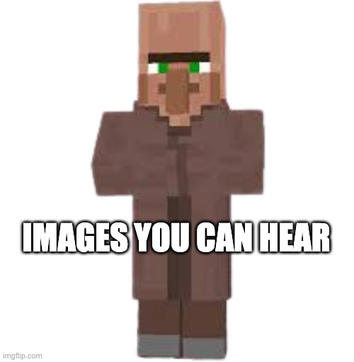 Gimmie some more in the comments | IMAGES YOU CAN HEAR | image tagged in villager | made w/ Imgflip meme maker