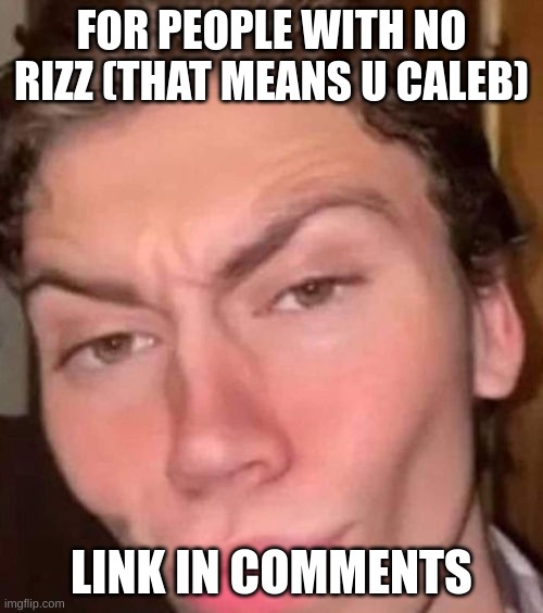 (may involve mind tricks) | FOR PEOPLE WITH NO RIZZ (THAT MEANS U CALEB); LINK IN COMMENTS | image tagged in rizz | made w/ Imgflip meme maker
