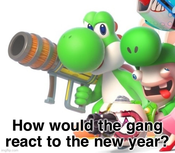 Also how would they react to mario and luigi getting their spinoff show | How would the gang react to the new year? | image tagged in yoshi with bazooka | made w/ Imgflip meme maker