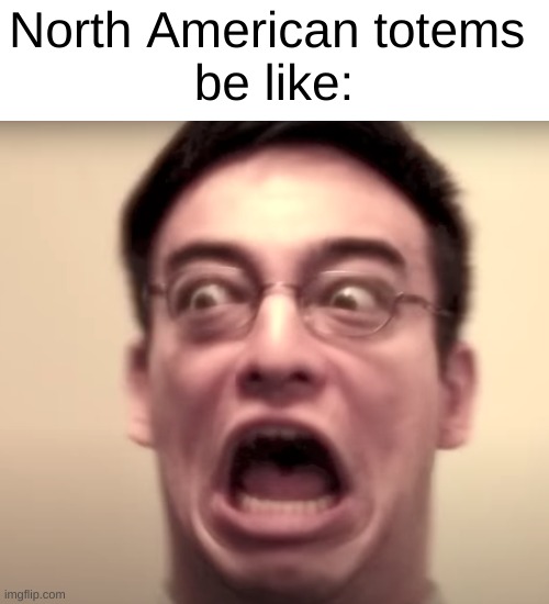 Am I right? do they look similar to this Wierd frame? | North American totems 
be like: | image tagged in funny,memes,filthy frank,history,american,cursed | made w/ Imgflip meme maker