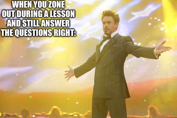 The best feeling | WHEN YOU ZONE OUT DURING A LESSON AND STILL ANSWER THE QUESTIONS RIGHT: | image tagged in tony stark success | made w/ Imgflip meme maker