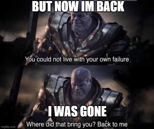 Thanos back to me | BUT NOW IM BACK; I WAS GONE | image tagged in thanos back to me | made w/ Imgflip meme maker