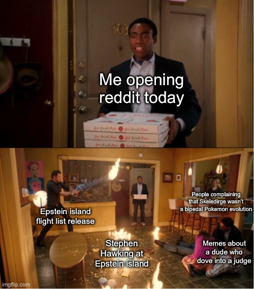 Internet moment | Me opening reddit today; People complaining that Skeledirge wasn’t a bipedal Pokemon evolution; Epstein island flight list release; Stephen Hawking at Epstein island; Memes about a dude who dove into a judge | image tagged in community fire pizza meme | made w/ Imgflip meme maker