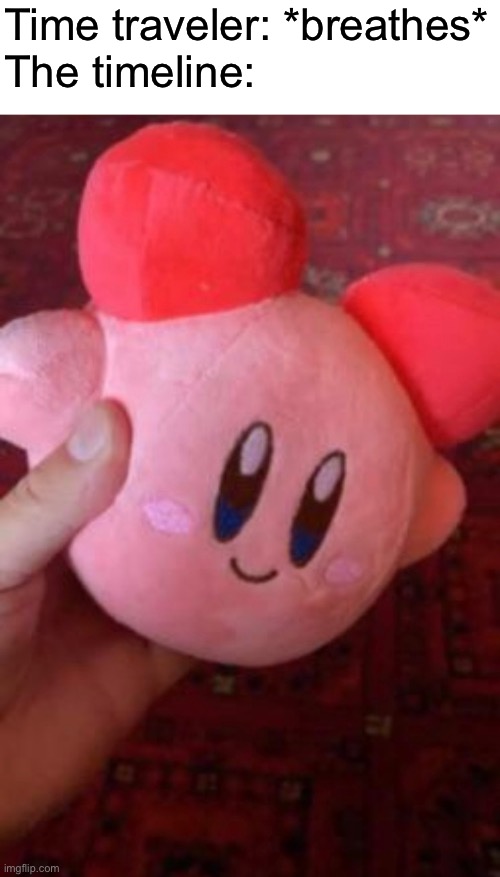 cursed image | Time traveler: *breathes*
The timeline: | image tagged in memes,funny,time travel,kirby | made w/ Imgflip meme maker