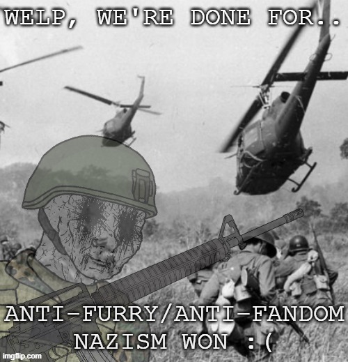 Eroican Soldier WWIV PTSD Flashbacks | WELP, WE'RE DONE FOR.. ANTI-FURRY/ANTI-FANDOM NAZISM WON :( | image tagged in eroican soldier wwiv ptsd flashbacks | made w/ Imgflip meme maker