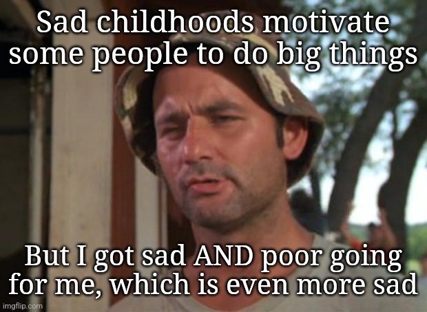 This post is brought to you by the number 2 | Sad childhoods motivate some people to do big things; But I got sad AND poor going for me, which is even more sad | image tagged in memes,so i got that goin for me which is nice,you wouldn't get it,guess i'll die | made w/ Imgflip meme maker