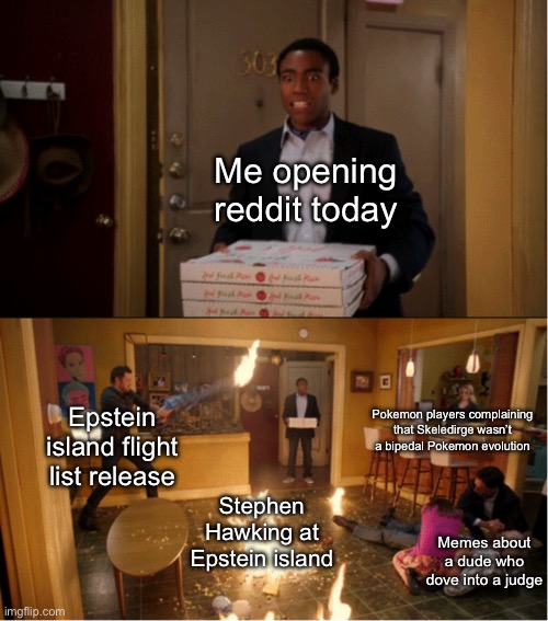 Should I send this to Reddit? | Me opening reddit today; Pokemon players complaining that Skeledirge wasn’t a bipedal Pokemon evolution; Epstein island flight list release; Stephen Hawking at Epstein island; Memes about a dude who dove into a judge | image tagged in community fire pizza meme | made w/ Imgflip meme maker