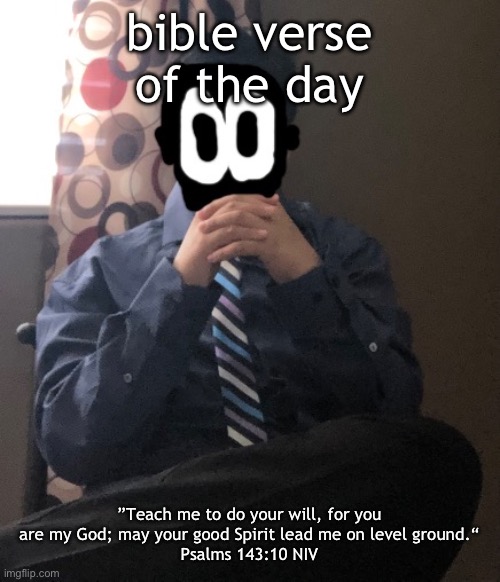 delted but he's badass | bible verse of the day; ”Teach me to do your will, for you are my God; may your good Spirit lead me on level ground.“
‭‭Psalms‬ ‭143‬:‭10 NIV | image tagged in delted but he's badass | made w/ Imgflip meme maker