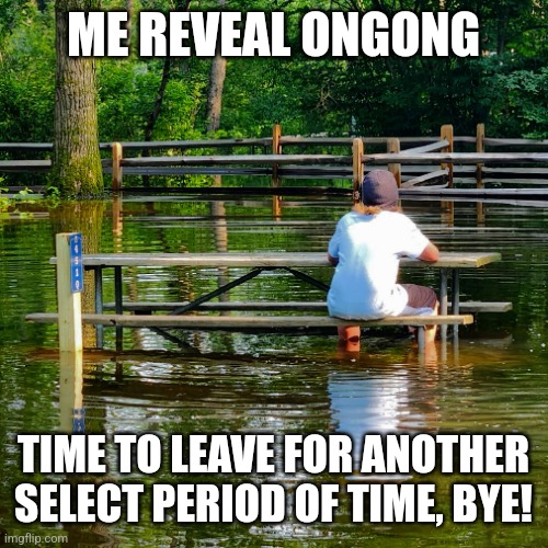 ME REVEAL ONGONG; TIME TO LEAVE FOR ANOTHER SELECT PERIOD OF TIME, BYE! | made w/ Imgflip meme maker