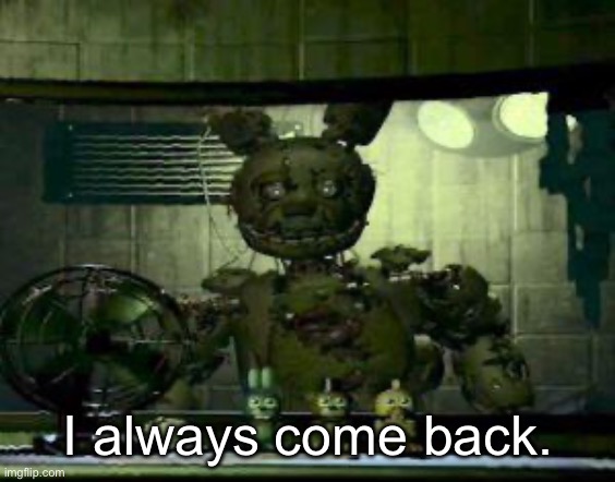 I call dibs on Springtrap | I always come back. | image tagged in fnaf springtrap in window | made w/ Imgflip meme maker
