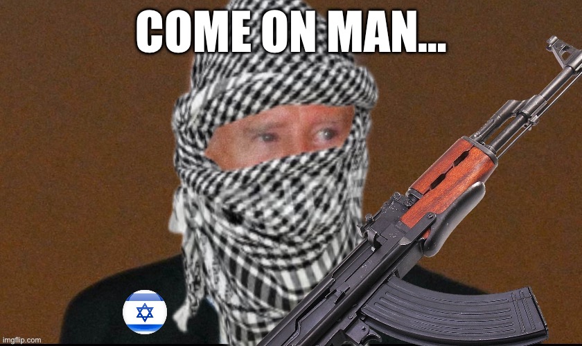 COME ON MAN… | image tagged in joe biden,terrorists,israel jews,maga,republicans,donald trump | made w/ Imgflip meme maker