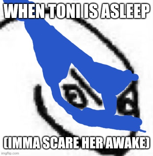 Get your mind out of the gutter | WHEN TONI IS ASLEEP; (IMMA SCARE HER AWAKE) | image tagged in devious activities in bound | made w/ Imgflip meme maker