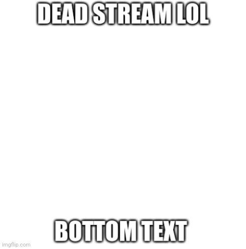 Dead Stream | image tagged in dead stream | made w/ Imgflip meme maker