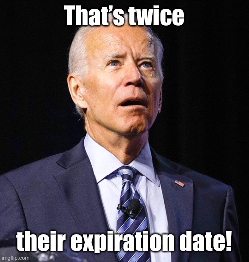 Joe Biden | That’s twice their expiration date! | image tagged in joe biden | made w/ Imgflip meme maker