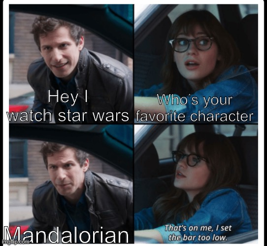 Basic | Hey I watch star wars; Who’s your favorite character; Mandalorian | image tagged in brooklyn 99 set the bar too low | made w/ Imgflip meme maker