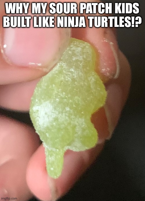 WHY MY SOUR PATCH KIDS BUILT LIKE NINJA TURTLES!? | image tagged in memes | made w/ Imgflip meme maker