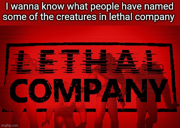 What are some things you've named the entities in lethal company? | I wanna know what people have named some of the creatures in lethal company | image tagged in lethal company | made w/ Imgflip meme maker