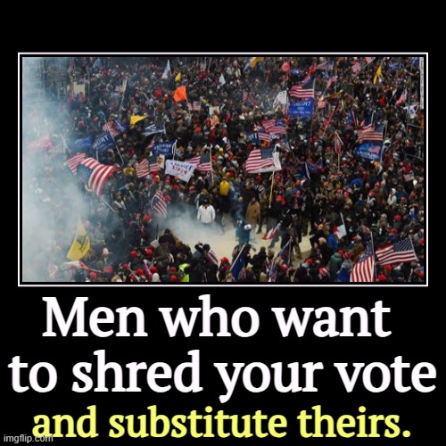 Men who want 
to shred your vote | and substitute theirs. | image tagged in funny,demotivationals,insurrection,coup,capitol riot,vote | made w/ Imgflip demotivational maker