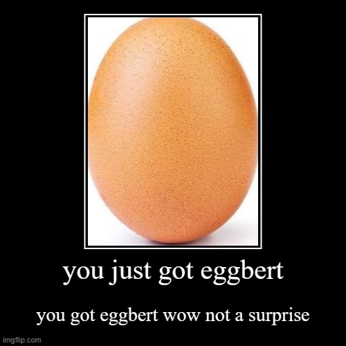 you just got eggbert | you just got eggbert | you got eggbert wow not a surprise | image tagged in funny,demotivationals | made w/ Imgflip demotivational maker