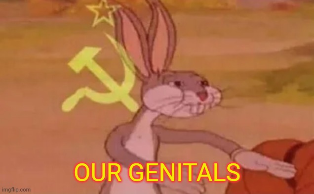 Bugs bunny communist | OUR GENITALS | image tagged in bugs bunny communist | made w/ Imgflip meme maker