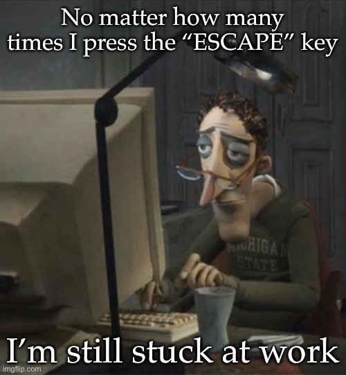 Work sucks | No matter how many times I press the “ESCAPE” key; I’m still stuck at work | image tagged in tired dad at computer,work,escape,stuck | made w/ Imgflip meme maker