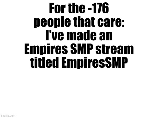 Just some info | For the -176 people that care:
I've made an Empires SMP stream titled EmpiresSMP | image tagged in empires smp | made w/ Imgflip meme maker