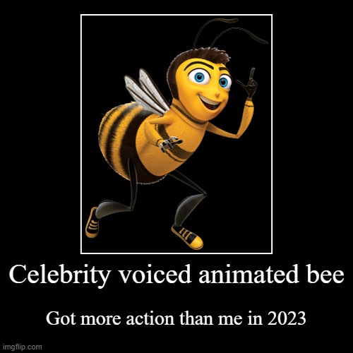 Cue Metallica: Sad but True! | Celebrity voiced animated bee | Got more action than me in 2023 | image tagged in funny,demotivationals,memes,bee movie,action,2023 | made w/ Imgflip demotivational maker