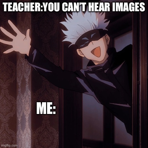 Easy | TEACHER:YOU CAN’T HEAR IMAGES; ME: | image tagged in funny | made w/ Imgflip meme maker