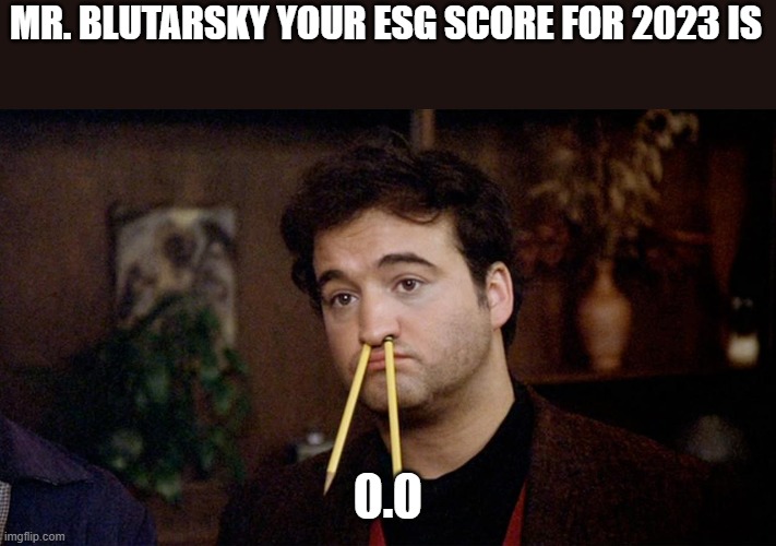 ESG | MR. BLUTARSKY YOUR ESG SCORE FOR 2023 IS; 0.0 | image tagged in animal house,corporate,investing | made w/ Imgflip meme maker