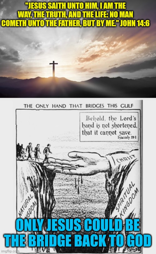 "JESUS SAITH UNTO HIM, I AM THE WAY, THE TRUTH, AND THE LIFE: NO MAN COMETH UNTO THE FATHER, BUT BY ME." JOHN 14:6; ONLY JESUS COULD BE THE BRIDGE BACK TO GOD | image tagged in son of god son of man,the way the truth the life | made w/ Imgflip meme maker