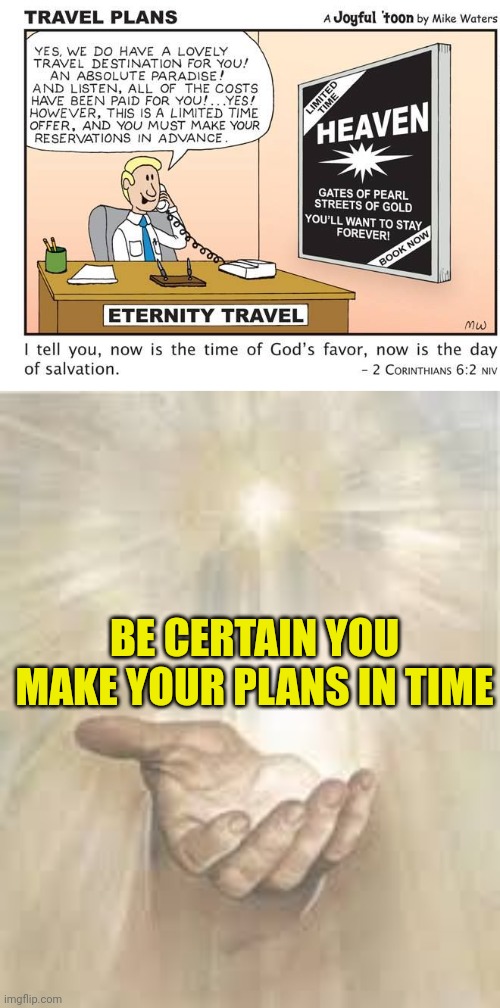 BE CERTAIN YOU MAKE YOUR PLANS IN TIME | image tagged in eternity travel,jesus beckoning | made w/ Imgflip meme maker