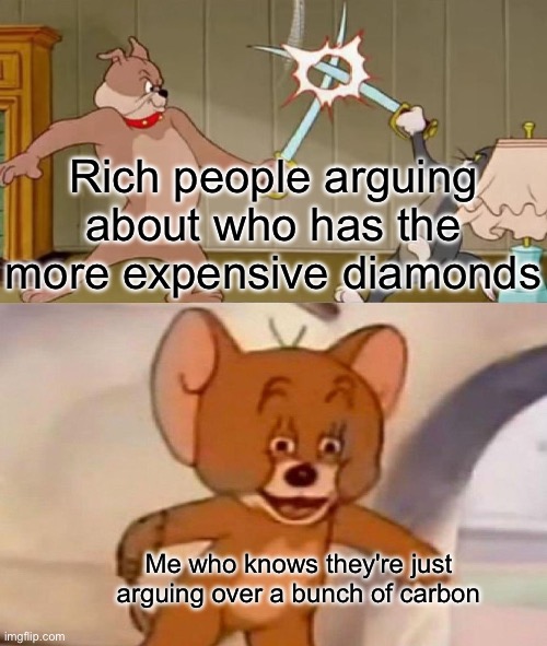 *insert clever title* | Rich people arguing about who has the more expensive diamonds; Me who knows they're just arguing over a bunch of carbon | image tagged in tom and jerry swordfight,diamonds,carbon,rich people,chemistry,memes | made w/ Imgflip meme maker