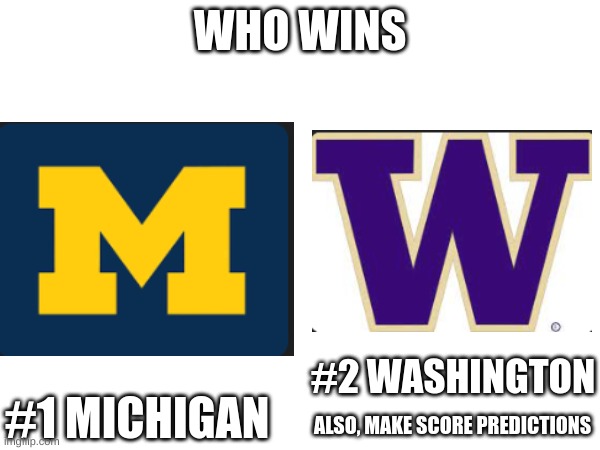 I rooting for UW here | WHO WINS; #2 WASHINGTON; #1 MICHIGAN; ALSO, MAKE SCORE PREDICTIONS | image tagged in college football | made w/ Imgflip meme maker