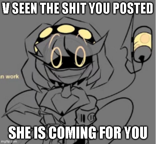 V hates the fandom | V SEEN THE SHIT YOU POSTED; SHE IS COMING FOR YOU | image tagged in goofy ahh v | made w/ Imgflip meme maker