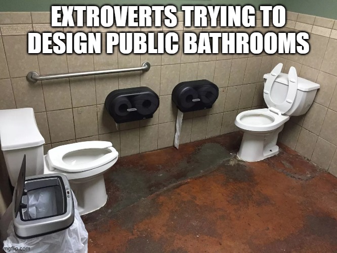 EXTROVERTS TRYING TO DESIGN PUBLIC BATHROOMS | image tagged in bathrooms | made w/ Imgflip meme maker